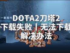 【168sports】DOTA2刀塔2下载失败丨无法下载解决办法
