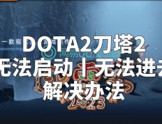 【168sports】DOTA2刀塔2无法启动丨无法进去解决办法