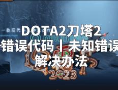 【168sports】DOTA2刀塔2错误代码丨未知错误解决办法