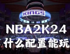NBA2K24什么配置能玩？NBA2K24配置需求分享